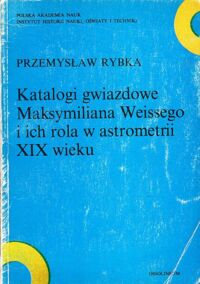Zdjęcie nr 1 okładki Rybka Przemysław Katalogi gwiazdowe Maksymiliana Weissego i ich rola w astrometrii XIX wieku.