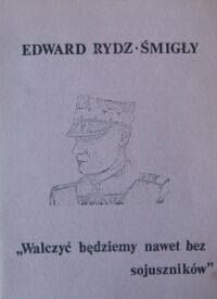 Zdjęcie nr 1 okładki Rydz-Śmigły Edward Walczyć będziemy nawet bez sojuszników.