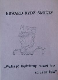 Zdjęcie nr 1 okładki Rydz-Śmigły Edward Walczyć będziemy nawet bez sojuszników.