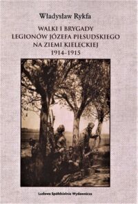 Miniatura okładki Rykfa Władysław Walki i brygady legionów Józefa Piłsudskiego na ziemi kieleckiej 1914-1915.