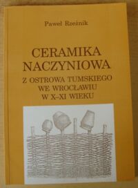 Zdjęcie nr 1 okładki Rzeźnik Paweł Ceramika naczyniowa z Ostrowa Tumskiego we Wrocławiu w X-XI wieku.