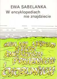 Miniatura okładki Sabelanka Ewa W encyklopediach nie znajdziecie. Czyli mini leksykon rzeczy śmiesznych poważnych i osobliwych.