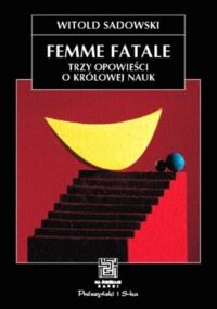 Miniatura okładki Sadowski Witold Femme Fatale. Trzy opowieści o królowej nauk. /Na ścieżkach nauki/