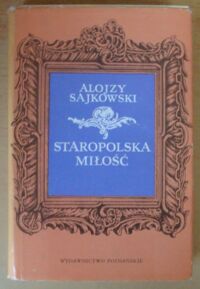 Miniatura okładki Sajkowski Alojzy Staropolska miłość. Z dawnych listów i pamiętników.