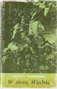 Zdjęcie nr 1 okładki Sajkowski Alojzy W stronę Wiednia. Dole i niedole wojenne w świetle  listów i pamiętników.