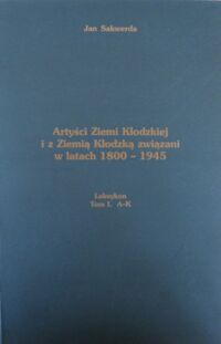 Miniatura okładki Sakwerda Jan Artyści Ziemi Kłodzkiej i z Ziemią Kłodzką związani w latach 1800-1945. Leksykon T.1 A - K.