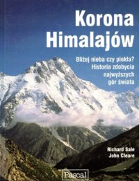 Zdjęcie nr 1 okładki Sale Richard, Cleare John Korona Himalajów. Bliżej nieba czy piekła. Historia zdobycia najwyższych gór świata.