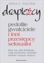Miniatura okładki Salter Anna C. Drapieżcy. Pedofile, gwałciciele i inni przestępcy seksualni. Kim są, jak działają i jak możemy chronić siebie i nasze dzieci. 