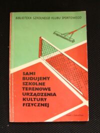 Zdjęcie nr 1 okładki  Sami budujemy szkolne terenowe urządzenia kultury fizycznej. /Biblioteka Szkolnego Klubu Sportowego/