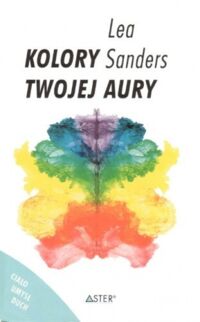 Zdjęcie nr 1 okładki Sanders Lea Kolory twojej aury. Jak nauczyć się dostrzegać naszą aurę i czakramy-aby lepiej poznać samego siebie. 