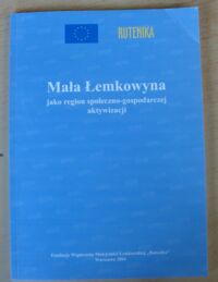 Zdjęcie nr 1 okładki Sandowicz Michał /red./ Mała Łemkowyna jako region społeczno-gospodarczej aktywizacji.