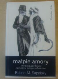 Miniatura okładki Sapolsky Robert M. Małpie amory i inne pouczające historie o zwierzęciu zwanym człowiekiem.