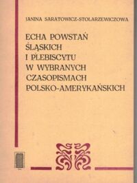 Zdjęcie nr 1 okładki Saratowicz-Stolarzewiczowa Janina Echa powstań śląskich i plebiscytu w wybranych czasopismach polsko-amerykańskich.