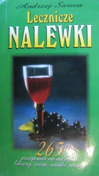Miniatura okładki Sarwa Andrzej Lecznicze nalewki. 265 przepisów na nalewki, likiery, wina, wódki, miody.