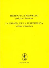 Miniatura okładki Sawicki Piotr /red./ Hiszpania II republiki. Polityka i literatura. Materiały z sympozjum zorganizowanego przez Instytut Filologii Romańskiej Uniwersytetu Wrocławskiego i Oddział Zachodni Polskiego Stowarzyszenia Hiszpanów (Wrocław, 17-18 października 1986).