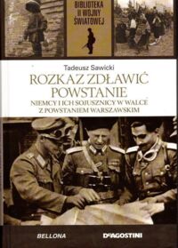 Zdjęcie nr 1 okładki Sawicki Tadeusz Rozkaz zdławić powstanie. Niemcy i ich sojusznicy w walce z Powstaniem Warszawskim.