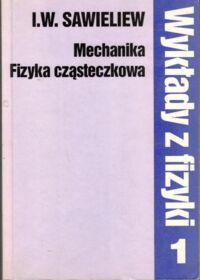 Miniatura okładki Sawieliew I.W. Wykłady z fizyki. Tom I. Mechanika. Fizyka cząsteczkowa. 