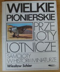 Miniatura okładki Schier Wiesław Wielkie pionierskie przeloty lotnicze. Samoloty w historii i miniaturze.