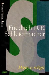 Miniatura okładki Schleiermacher Friedrich D. E. Mowy o religii do wykształconych spośród tych, którzy nią gardzą. /Biblioteka Filozofii Religii/