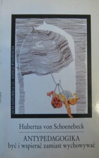 Miniatura okładki Schoenebeck Hubertus von Antypedagogika być i wspierać zamiast wychowywać.
