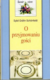 Miniatura okładki Schonfeldt Sybil Grafin O przyjmowaniu gości. /Savoir vivre/