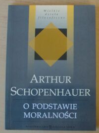Miniatura okładki Schopenhauer Arthur O podstawie moralności. /Wielkie Dzieła Filozoficzne/