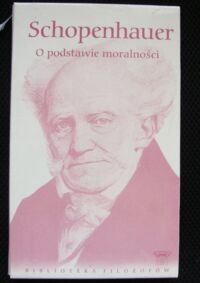Miniatura okładki Schopenhauer Artur O podstawie dostatecznej. O podstawie moralności. /Biblioteka Filozofów. Tom 16/