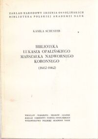 Miniatura okładki Schuster Kamila Biblioteka Łukasza Opalińskiego Marszałka Nadwornego Koronnego. (1612-1662).