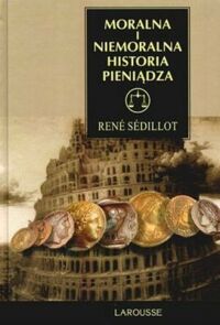 Miniatura okładki Sedillot Rene Moralna i niemoralna historia pieniądza.