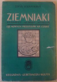 Miniatura okładki Serafińska Zofia Ziemniaki na pierwsze... na drugie... na trzecie... 135 nowych przepisów na czasie. /Biblioteka Wiedzy Praktycznej/