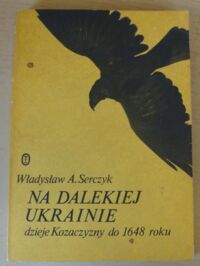 Miniatura okładki Serczyk Władysław A. Na dalekiej Ukrainie. Dzieje Kozaczyzny do 1648 roku.