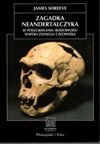 Miniatura okładki Shreeve James Zagadka neandertalczyka. W poszukiwaniu rodowodu współczesnego człowieka. 