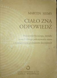 Zdjęcie nr 1 okładki Siems Martin Ciało zna odpowiedź. Podręcznik focusingu, metody samodzielnego pokonywania stresu i rozwiązywania problemów decyzyjnych.