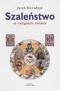 Miniatura okładki Sieradzan Jacek Szaleństwo w religiach świata. Szamanizm, religia starogrecka, judaizm, chrześcijaństwo, hinduizm, buddyzm, islam.