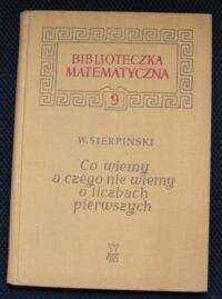 Miniatura okładki Sierpiński Wacław Co wiemy, a czego nie wiemy o liczbach pierwszych. /Biblioteczka Matematyczna. Tom 9/