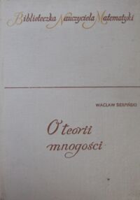 Miniatura okładki Sierpiński Wacław O teorii mnogości. Wybrane zagadnienia dla szkół średnich. /Biblioteczka Nauczyciela Matematyki/
