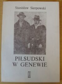 Miniatura okładki Sierpowski Stanisław Piłsudski w Genewie. Dyplomatyczne spory o Wilno w roku 1927.