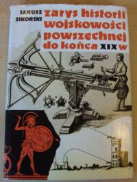 Zdjęcie nr 1 okładki Sikorski Janusz Zarys historii wojskowości powszechnej do końca wieku XIX.