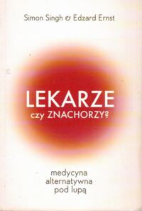 Miniatura okładki Singh Simon, Ernst Edzard Lekarze czy znachorzy? Medycyna alternatywna pod lupą.