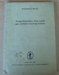 Miniatura okładki Sitek Wojciech Pozaprofesjonalny obraz nauki jako problem socjologii kultury. /Prace Filozoficzne Tom LXI. Socjologia. Tom 4/