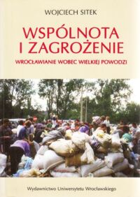 Miniatura okładki Sitek Wojciech Wspólnota i zagrożenie. Wrocławianie wobec wielkiej powodzi.