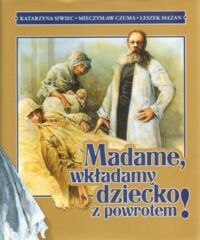 Zdjęcie nr 1 okładki Siwiec Katarzyna Czuma Mieczysław Mazan Leszek Madame, wkładamy dziecko z powrotem! Subiektywny przyczynek do dziejów kolebki polskiej medycyny. 