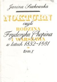 Miniatura okładki Siwkowska Janina Nokturn czyli rodzina Fryderyka Chopina i Warszawa w latach 1832-1881. T. I/II.