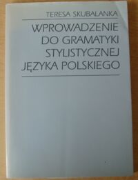 Miniatura okładki Skubalanka Teresa Wprowadzenie do gramatyki stylistycznej języka polskiego.
