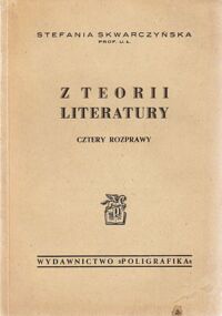 Miniatura okładki Skwarczyńska Stefania Z teorii literatury. Cztery rozprawy. /Monografie Literackie Poligrafiki. Seria B/