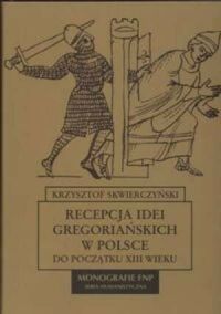 Zdjęcie nr 1 okładki Skwierczyński Krzysztof Recepcja idei gregoriańskich w Polsce do początku XIII wieku. /Monografie FNP/