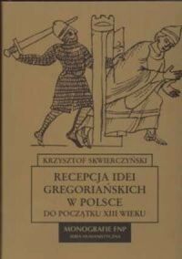 Miniatura okładki Skwierczyński Krzysztof Recepcja idei gregoriańskich w Polsce do początku XIII wieku. /Monografie FNP/