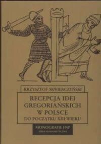 Zdjęcie nr 1 okładki Skwierczyński Krzysztof Recepcja idei gregoriańskich w Polsce do początku XIII wieku. /Monografie FNP/