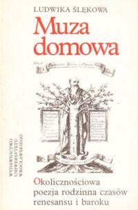 Miniatura okładki Ślękowa Ludwika Muza domowa. Okolicznościowa poezja rodzinna czasów renesansu i baroku.