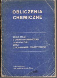 Miniatura okładki Śliwa Alfred /red./ Obliczenia chemiczne. Zbiór zadań z chemii nieorganicznej i analitycznej wraz z podstawami teoretycznymi.